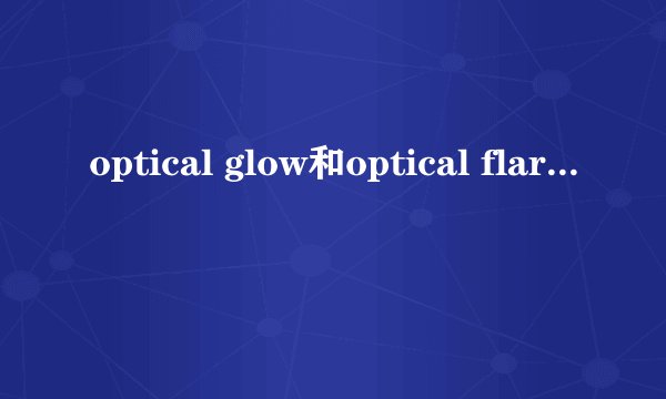 optical glow和optical flares的区别?
