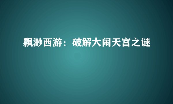飘渺西游：破解大闹天宫之谜