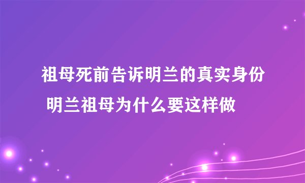 祖母死前告诉明兰的真实身份 明兰祖母为什么要这样做