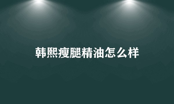 韩熙瘦腿精油怎么样