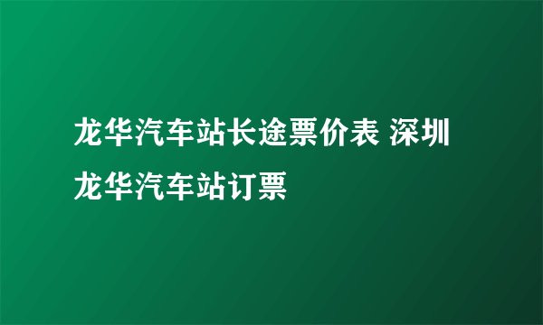龙华汽车站长途票价表 深圳龙华汽车站订票