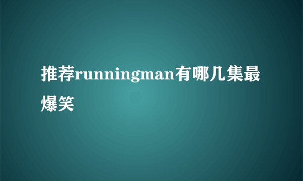 推荐runningman有哪几集最爆笑