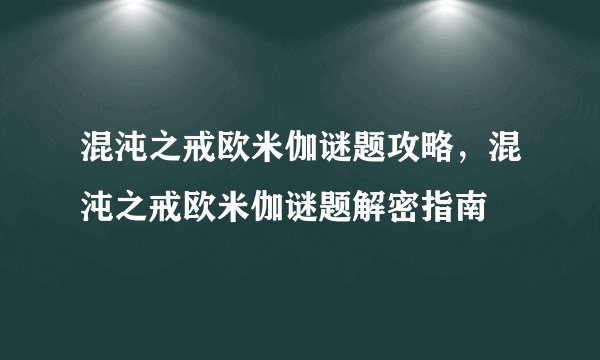 混沌之戒欧米伽谜题攻略，混沌之戒欧米伽谜题解密指南