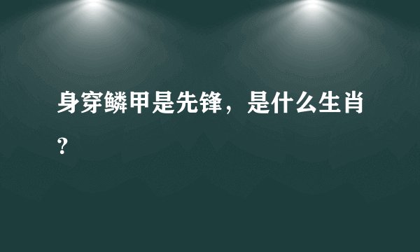 身穿鳞甲是先锋，是什么生肖？