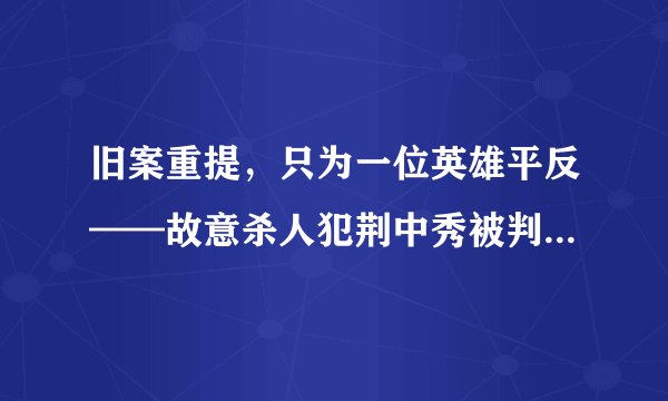 旧案重提,只为一位英雄平反——故意杀人犯荆中秀被判处死刑理所应当