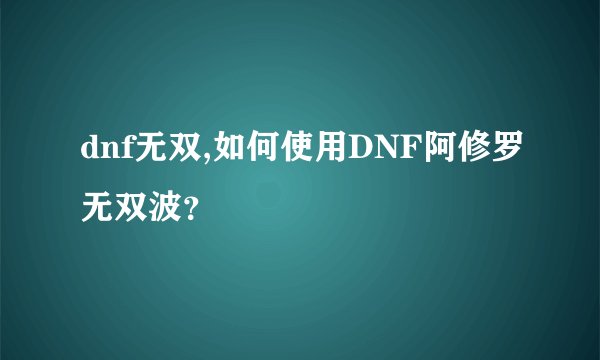 dnf无双,如何使用DNF阿修罗无双波？