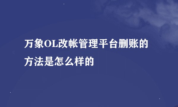 万象OL改帐管理平台删账的方法是怎么样的