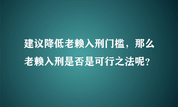 建议降低老赖入刑门槛，那么老赖入刑是否是可行之法呢？