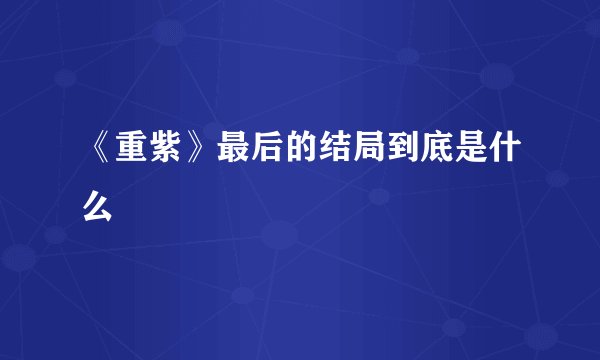 《重紫》最后的结局到底是什么