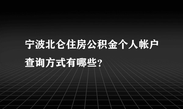 宁波北仑住房公积金个人帐户查询方式有哪些？