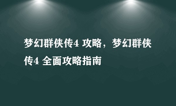 梦幻群侠传4 攻略，梦幻群侠传4 全面攻略指南