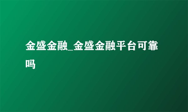 金盛金融_金盛金融平台可靠吗