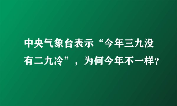 中央气象台表示“今年三九没有二九冷”，为何今年不一样？