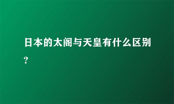 日本的太阁与天皇有什么区别？