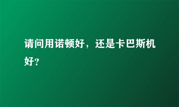 请问用诺顿好，还是卡巴斯机好？