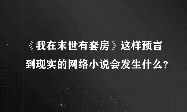 《我在末世有套房》这样预言到现实的网络小说会发生什么？