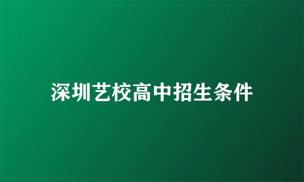 深圳艺校高中招生条件