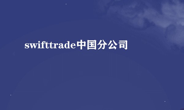 swifttrade中国分公司