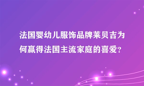 法国婴幼儿服饰品牌莱贝吉为何赢得法国主流家庭的喜爱？