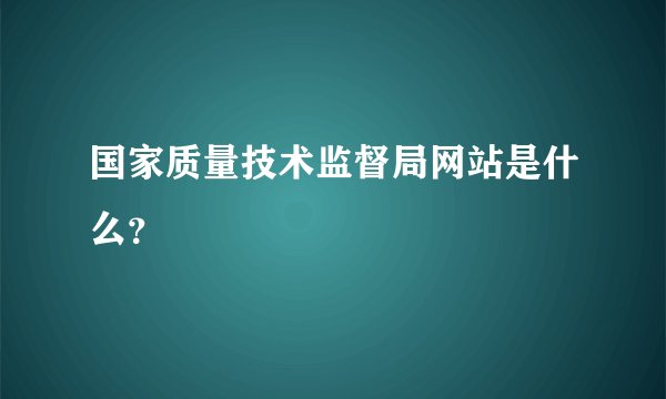 国家质量技术监督局网站是什么？