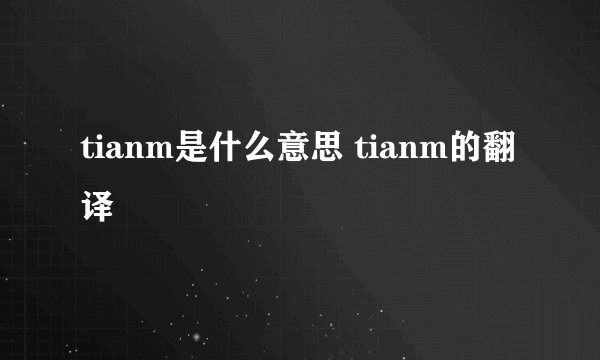 tianm是什么意思 tianm的翻译