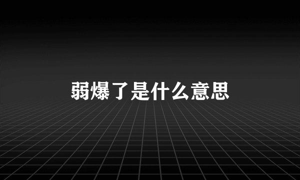 弱爆了是什么意思