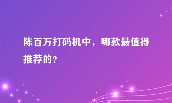 陈百万打码机中，哪款最值得推荐的？