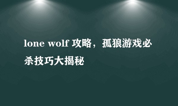 lone wolf 攻略，孤狼游戏必杀技巧大揭秘