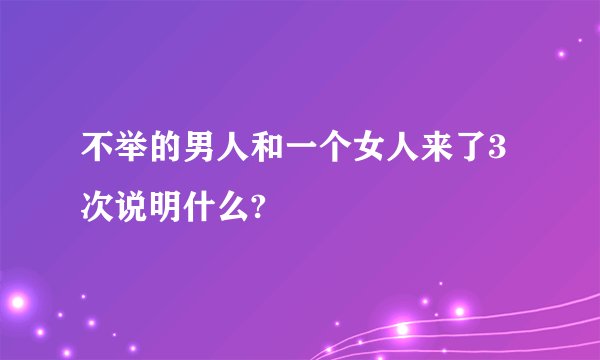 不举的男人和一个女人来了3 次说明什么?