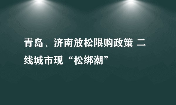 青岛、济南放松限购政策 二线城市现“松绑潮”