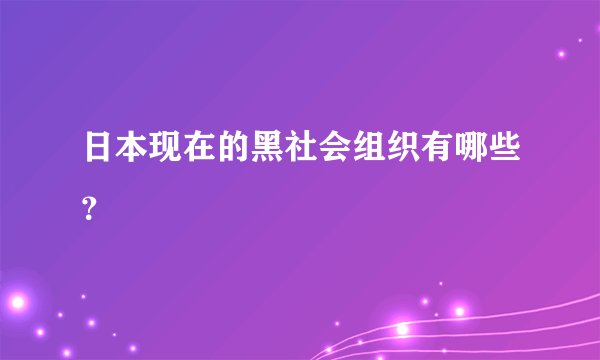 日本现在的黑社会组织有哪些？