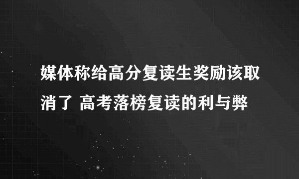 媒体称给高分复读生奖励该取消了 高考落榜复读的利与弊