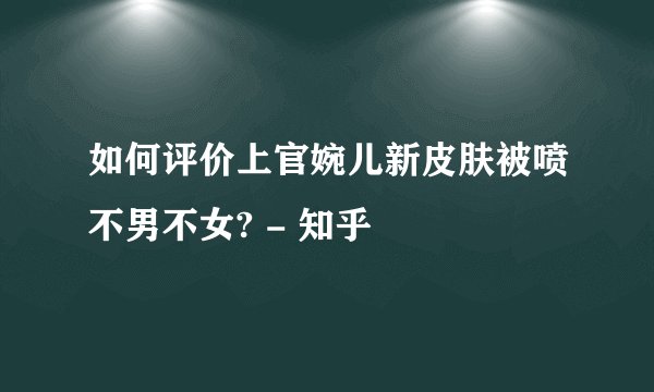 如何评价上官婉儿新皮肤被喷不男不女? - 知乎