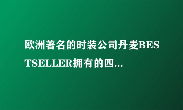 欧洲著名的时装公司丹麦BESTSELLER拥有的四个著名品牌