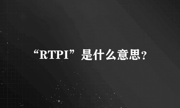 “RTPI”是什么意思？