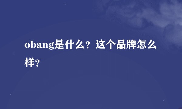 obang是什么？这个品牌怎么样？