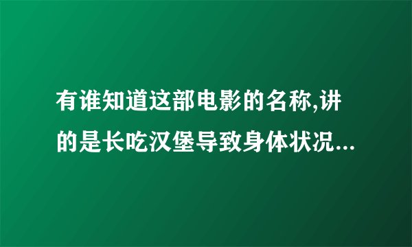 有谁知道这部电影的名称,讲的是长吃汉堡导致身体状况变糟的,有点象记录片,主要告戒人们少吃垃圾食品