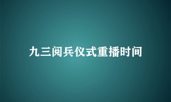 九三阅兵仪式重播时间
