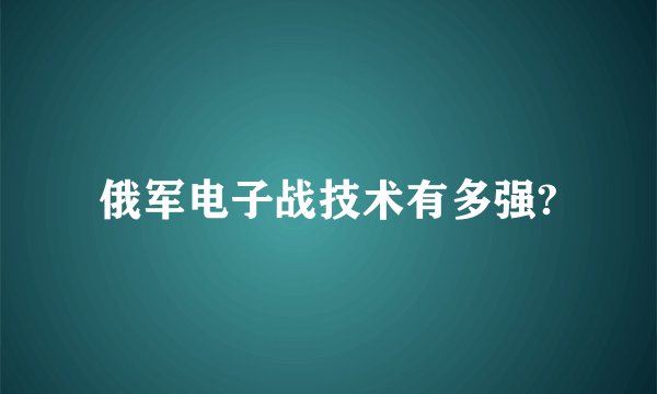 俄军电子战技术有多强?