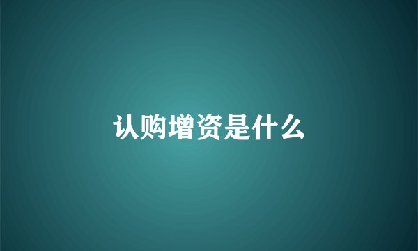 认购增资是什么