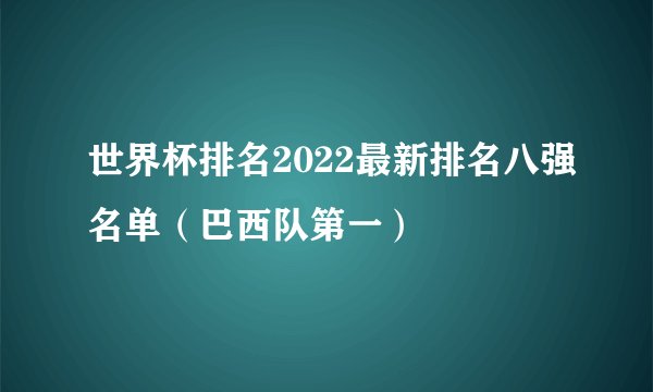 世界杯排名2022最新排名八强名单（巴西队第一）