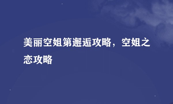 美丽空姐第邂逅攻略，空姐之恋攻略