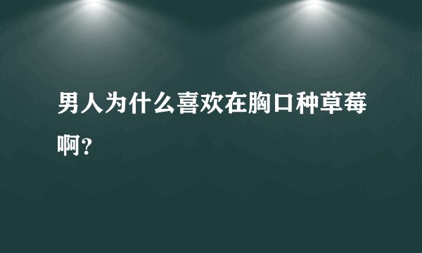 男人为什么喜欢在胸口种草莓啊？