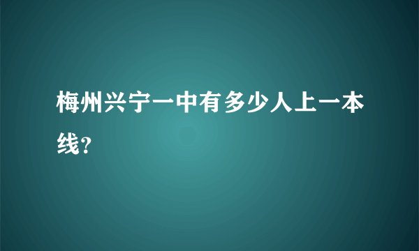 梅州兴宁一中有多少人上一本线？