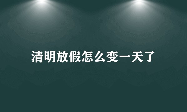 清明放假怎么变一天了