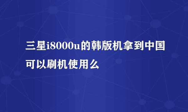 三星i8000u的韩版机拿到中国可以刷机使用么