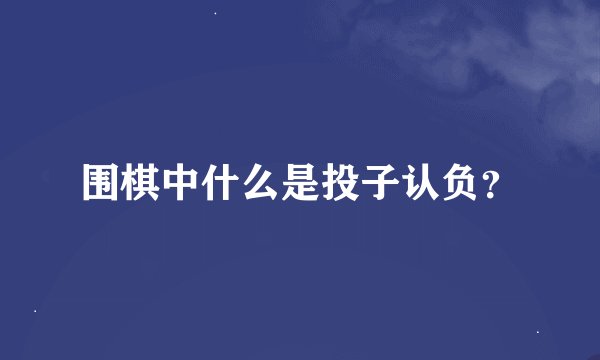 围棋中什么是投子认负？