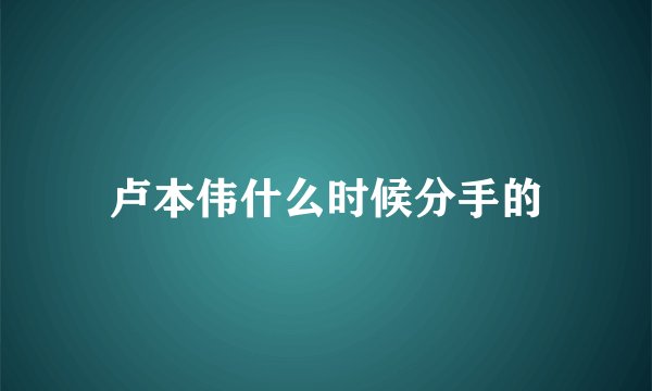 卢本伟什么时候分手的