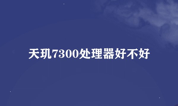 天玑7300处理器好不好