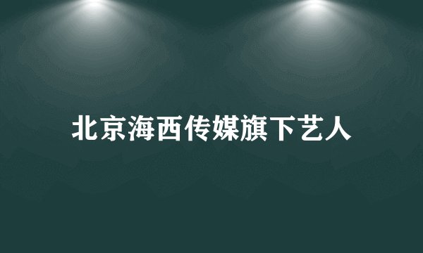北京海西传媒旗下艺人